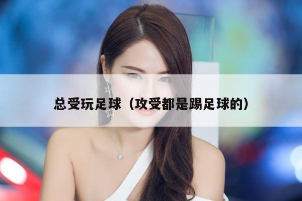 总受玩足球（攻受都是踢足球的）