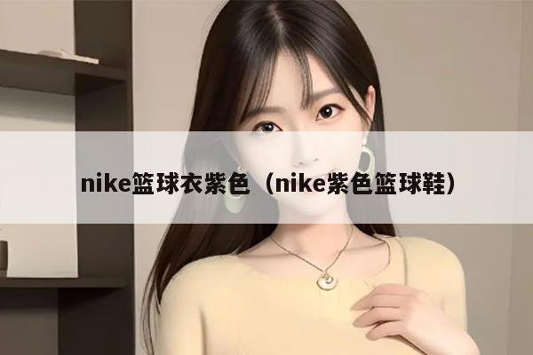 nike篮球衣紫色（nike紫色篮球鞋）
