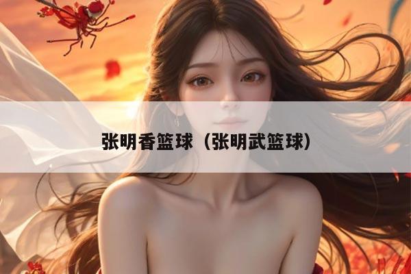 张明香篮球（张明武篮球）