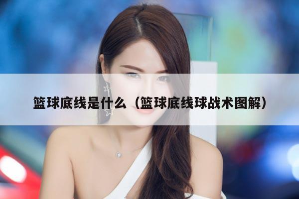 篮球底线是什么（篮球底线球战术图解）