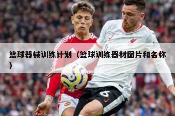 篮球器械训练计划（篮球训练器材图片和名称）