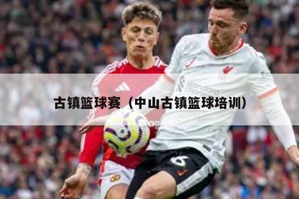 古镇篮球赛（中山古镇篮球培训）