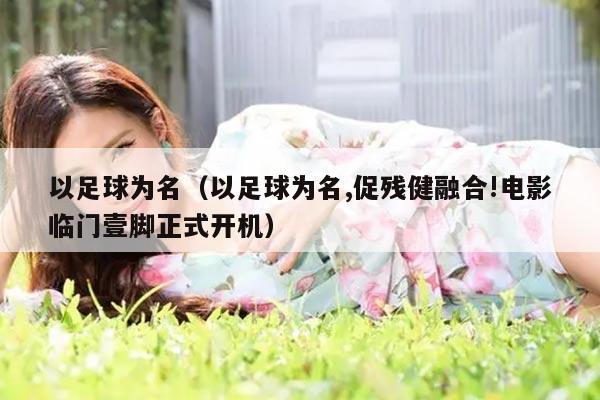 以足球为名（以足球为名,促残健融合!电影临门壹脚正式开机）