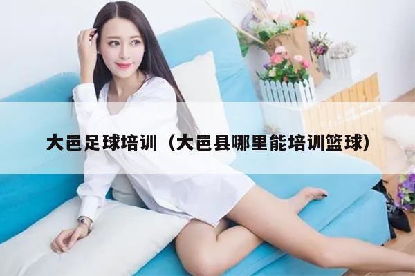 大邑足球培训（大邑县哪里能培训篮球）