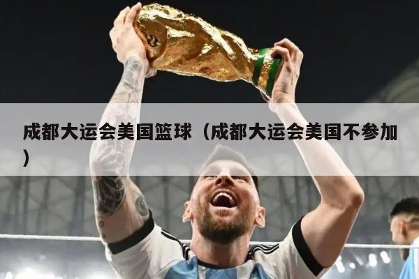 成都大运会美国篮球(成都大运会美国不参加)