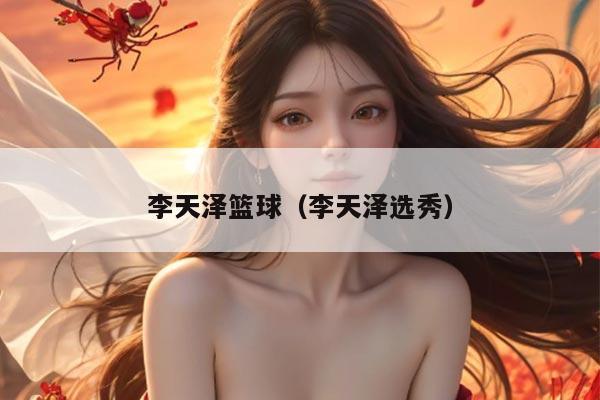李天泽篮球（李天泽选秀）