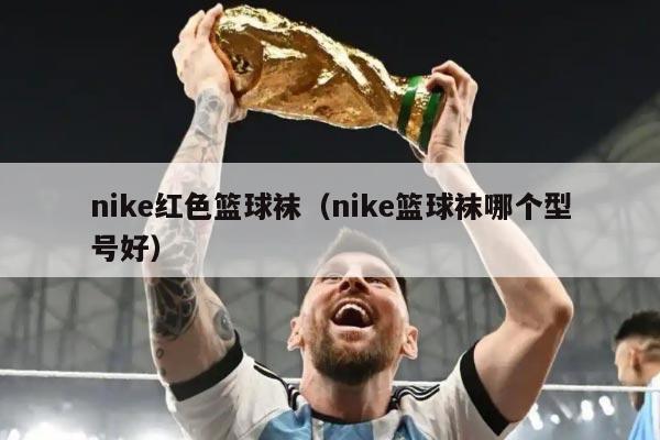 nike红色篮球袜(nike篮球袜哪个型号好)