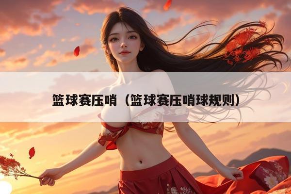 篮球赛压哨(篮球赛压哨球规则)