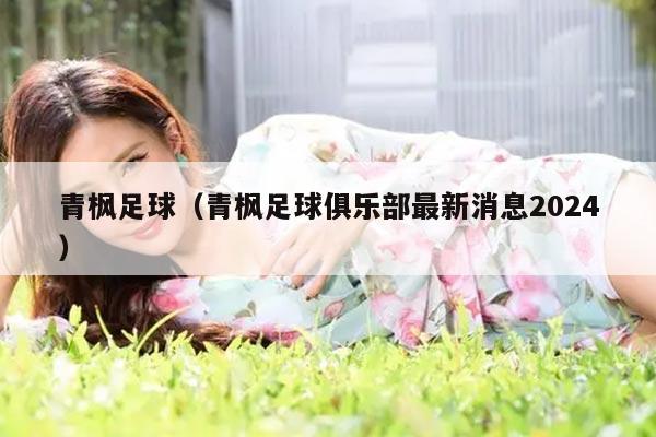 青枫足球（青枫足球俱乐部最新消息2024）