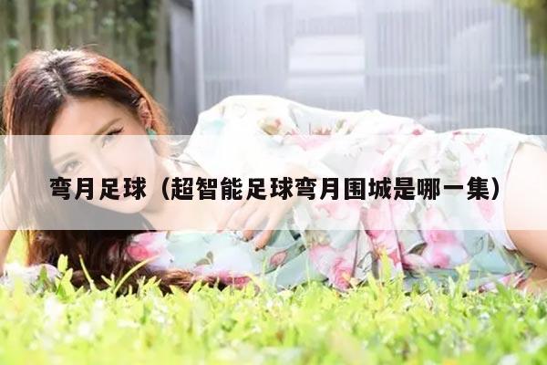 弯月足球（超智能足球弯月围城是哪一集）