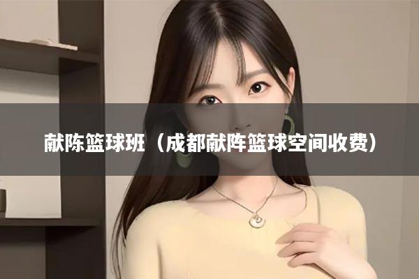 献陈篮球班（成都献阵篮球空间收费）