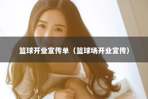 篮球开业宣传单（篮球场开业宣传）