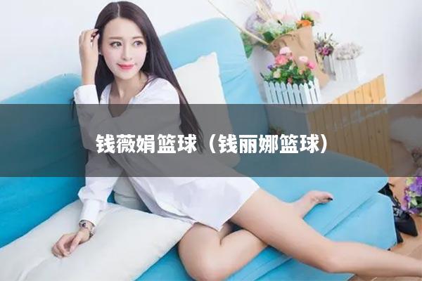 钱薇娟篮球(钱丽娜篮球)