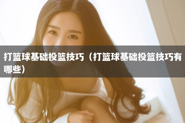 打篮球基础投篮技巧(打篮球基础投篮技巧有哪些)