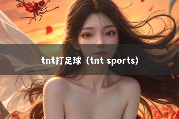 tnt打足球(tnt sports)