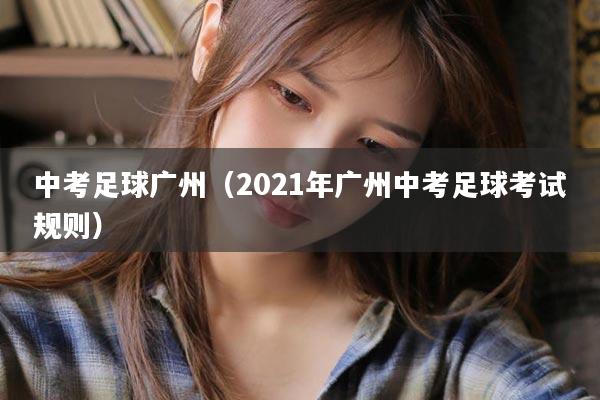 中考足球广州（2021年广州中考足球考试规则）