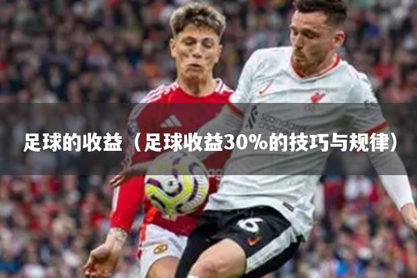 足球的收益（足球收益30%的技巧与规律）