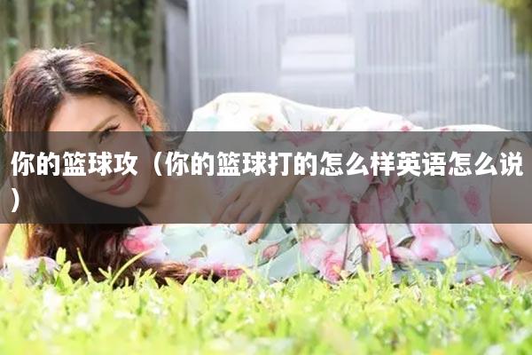 你的篮球攻(你的篮球打的怎么样英语怎么说)