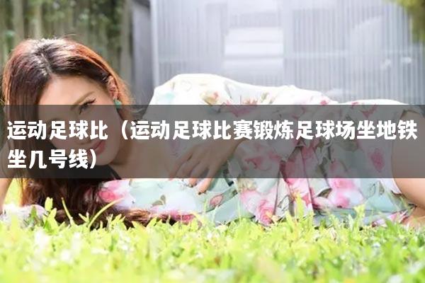 运动足球比（运动足球比赛锻炼足球场坐地铁坐几号线）