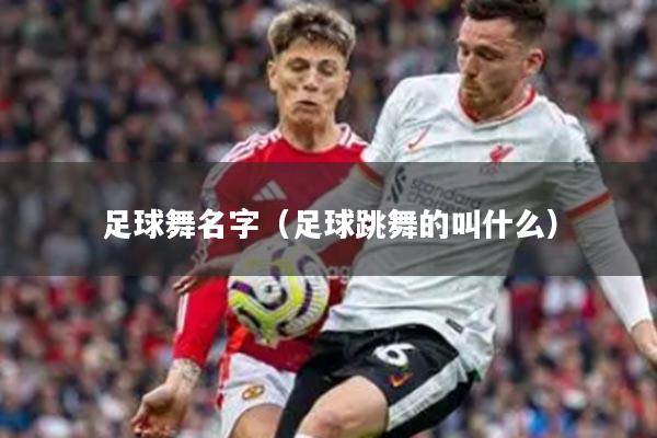 足球舞名字（足球跳舞的叫什么）