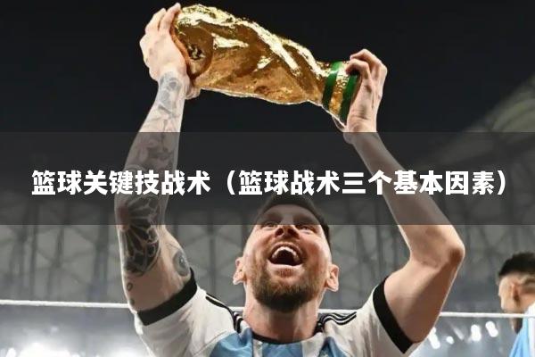 篮球关键技战术（篮球战术三个基本因素）