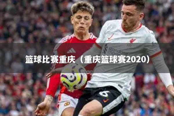 篮球比赛重庆（重庆篮球赛2020）