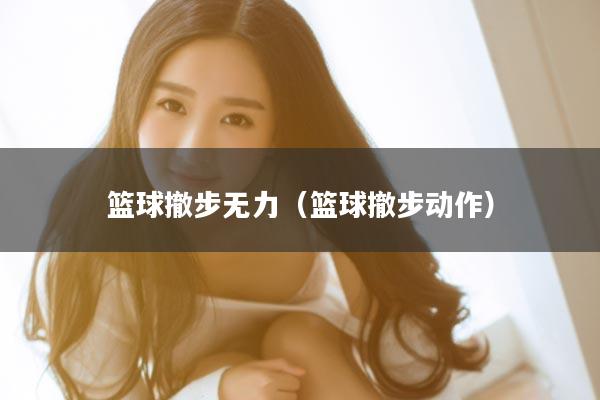 篮球撤步无力（篮球撤步动作）