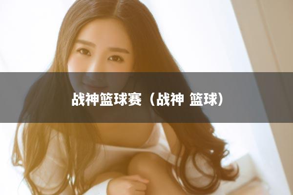 战神篮球赛(战神 篮球)