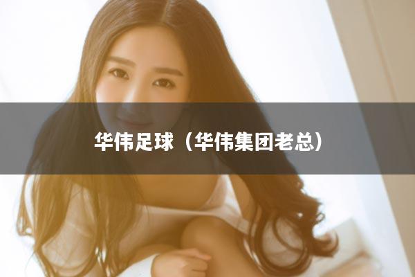 华伟足球（华伟集团老总）