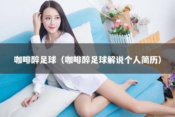 咖啡醉足球（咖啡醉足球解说个人简历）