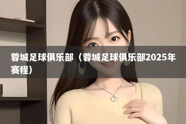 蓉城足球俱乐部（蓉城足球俱乐部2025年赛程）