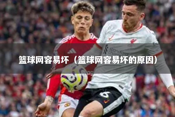 篮球网容易坏(篮球网容易坏的原因)