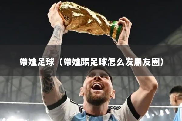 带娃足球(带娃踢足球怎么发朋友圈)