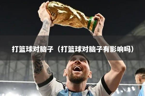 打篮球对脑子(打篮球对脑子有影响吗)